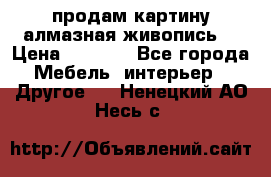 продам картину алмазная живопись  › Цена ­ 2 300 - Все города Мебель, интерьер » Другое   . Ненецкий АО,Несь с.